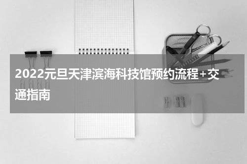2022元旦天津滨海科技馆预约流程+交通指南