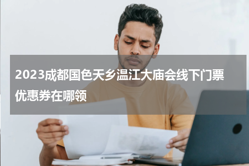 2023成都国色天乡温江大庙会线下门票优惠券在哪领
