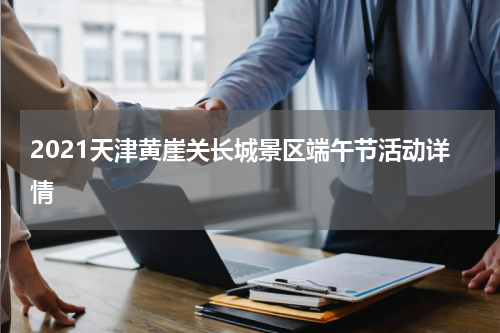 2021天津黄崖关长城景区端午节活动详情