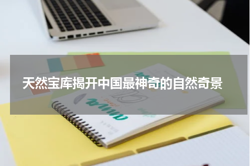  天然宝库揭开中国最神奇的自然奇景