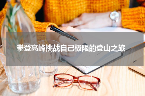  攀登高峰挑战自己极限的登山之旅