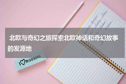  北欧与奇幻之旅探索北欧神话和奇幻故事的发源地
