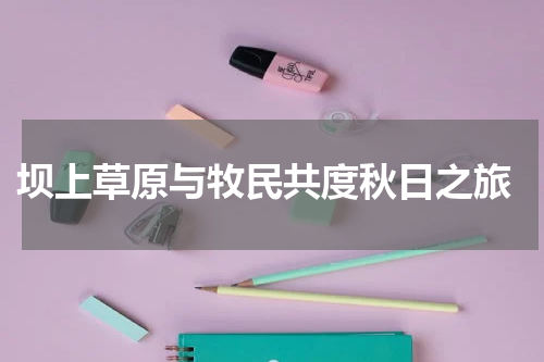  坝上草原与牧民共度秋日之旅