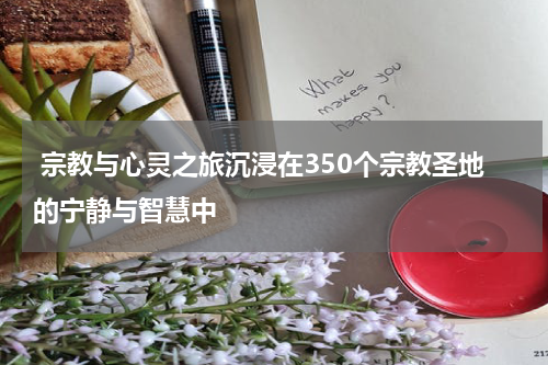  宗教与心灵之旅沉浸在350个宗教圣地的宁静与智慧中
