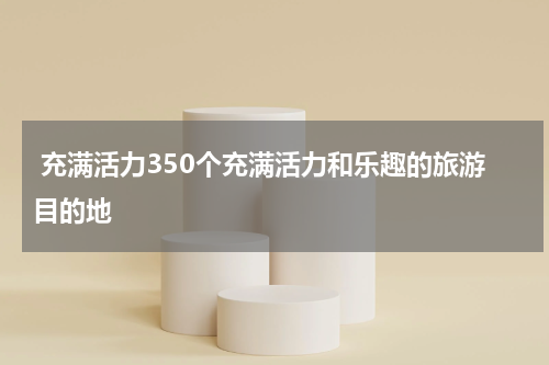  充满活力350个充满活力和乐趣的旅游目的地