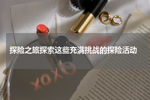  探险之旅探索这些充满挑战的探险活动