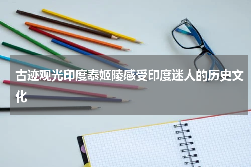 古迹观光印度泰姬陵感受印度迷人的历史文化