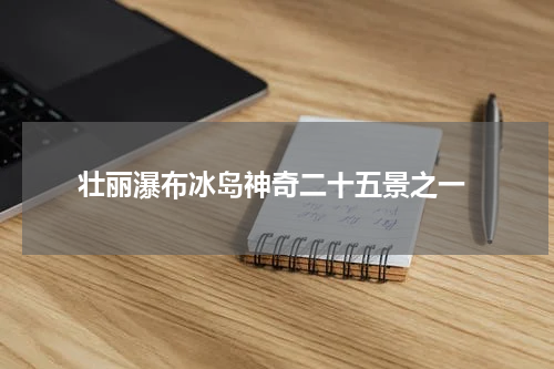  壮丽瀑布冰岛神奇二十五景之一