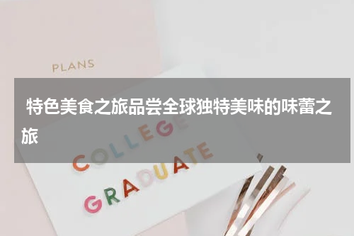  特色美食之旅品尝全球独特美味的味蕾之旅