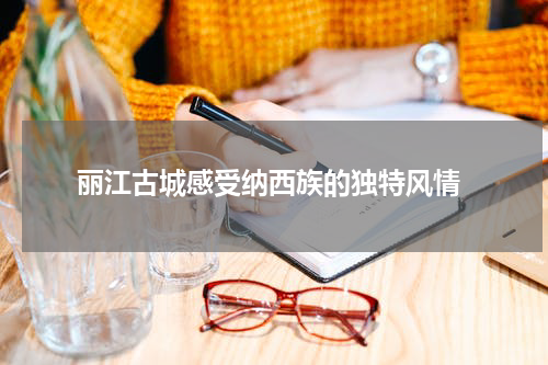  丽江古城感受纳西族的独特风情