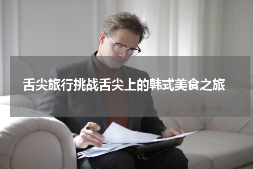  舌尖旅行挑战舌尖上的韩式美食之旅