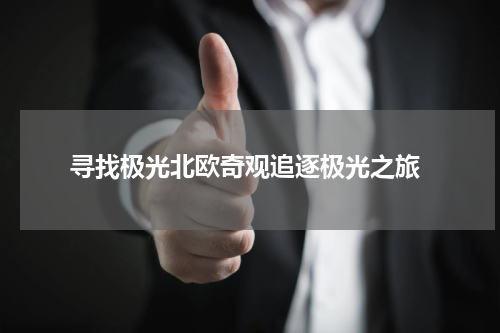  寻找极光北欧奇观追逐极光之旅