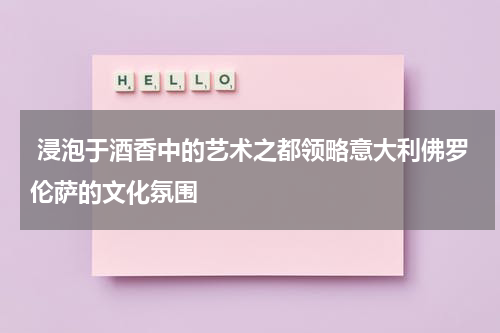  浸泡于酒香中的艺术之都领略意大利佛罗伦萨的文化氛围