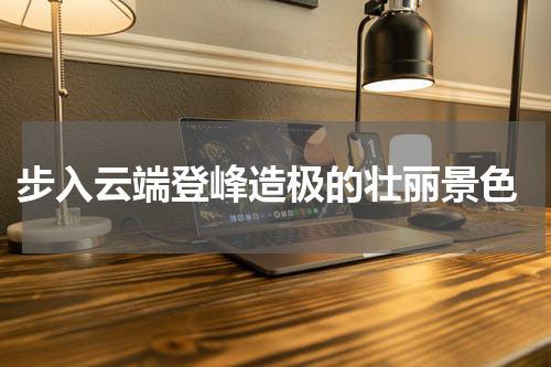  步入云端登峰造极的壮丽景色