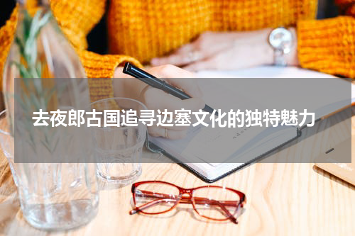 去夜郎古国追寻边塞文化的独特魅力