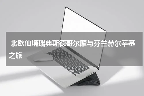  北欧仙境瑞典斯德哥尔摩与芬兰赫尔辛基之旅