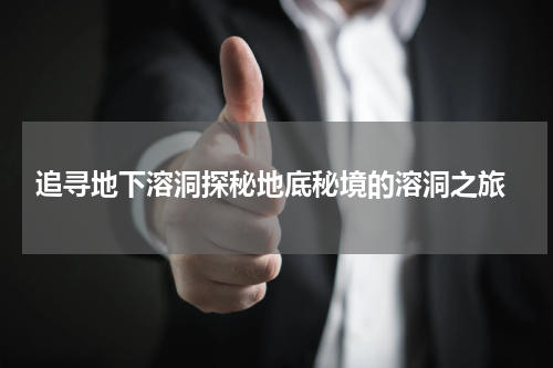  追寻地下溶洞探秘地底秘境的溶洞之旅