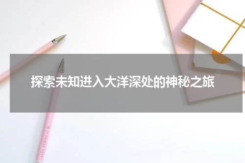 探索未知进入大洋深处的神秘之旅
