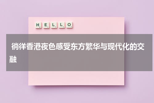  徜徉香港夜色感受东方繁华与现代化的交融