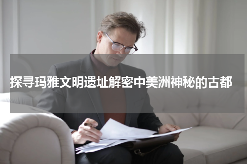 探寻玛雅文明遗址解密中美洲神秘的古都