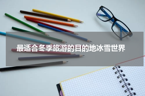  最适合冬季旅游的目的地冰雪世界