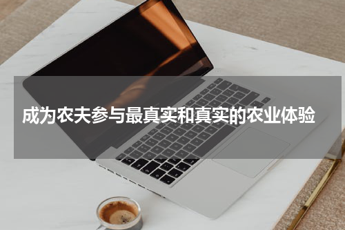  成为农夫参与最真实和真实的农业体验