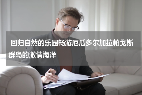  回归自然的乐园畅游厄瓜多尔加拉帕戈斯群岛的激情海洋