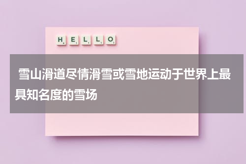  雪山滑道尽情滑雪或雪地运动于世界上最具知名度的雪场