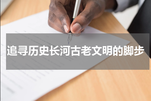 追寻历史长河古老文明的脚步