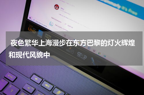  夜色繁华上海漫步在东方巴黎的灯火辉煌和现代风貌中