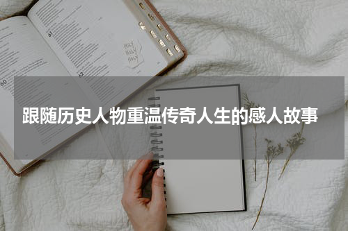  跟随历史人物重温传奇人生的感人故事
