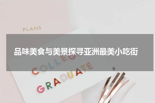  品味美食与美景探寻亚洲最美小吃街
