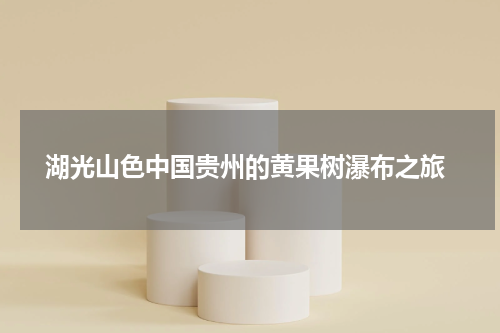  湖光山色中国贵州的黄果树瀑布之旅