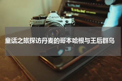  童话之旅探访丹麦的哥本哈根与王后群岛