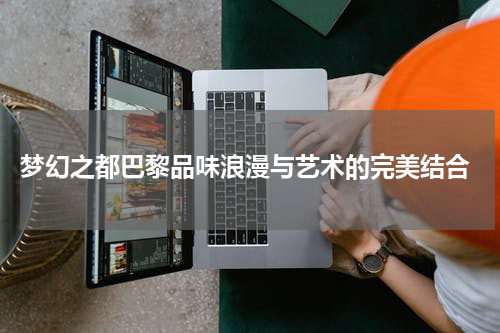  梦幻之都巴黎品味浪漫与艺术的完美结合