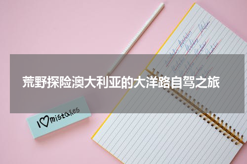  荒野探险澳大利亚的大洋路自驾之旅