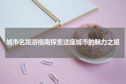 城市名旅游指南探索这座城市的魅力之旅