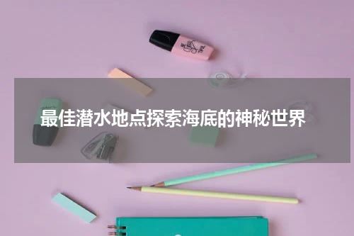  最佳潜水地点探索海底的神秘世界