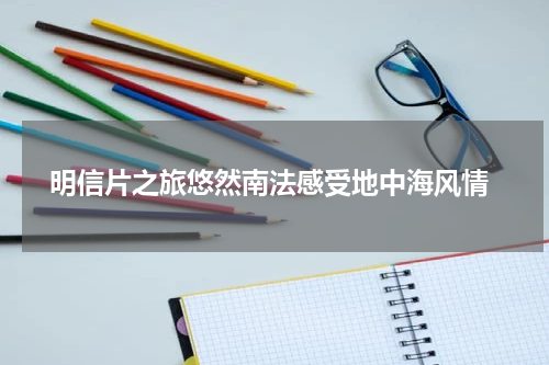  明信片之旅悠然南法感受地中海风情