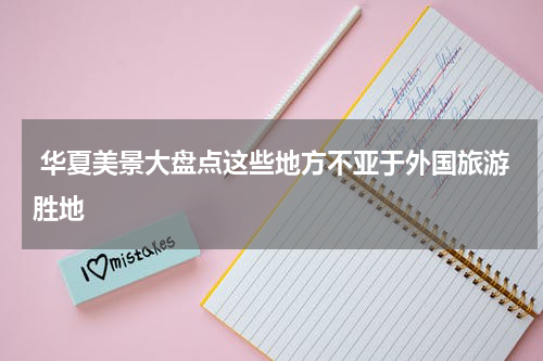  华夏美景大盘点这些地方不亚于外国旅游胜地