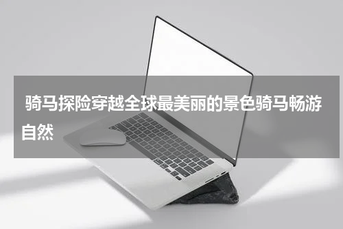  骑马探险穿越全球最美丽的景色骑马畅游自然