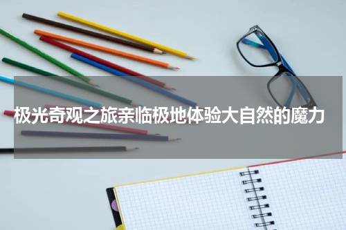  极光奇观之旅亲临极地体验大自然的魔力