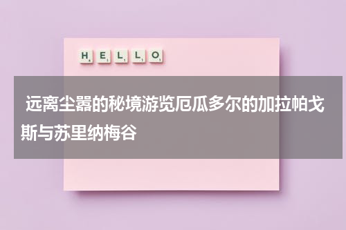  远离尘嚣的秘境游览厄瓜多尔的加拉帕戈斯与苏里纳梅谷