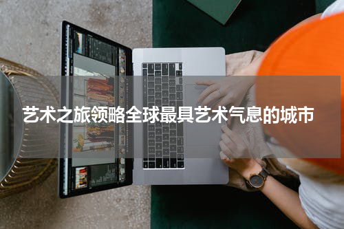  艺术之旅领略全球最具艺术气息的城市