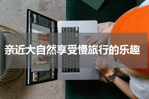  亲近大自然享受慢旅行的乐趣