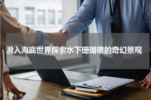  潜入海底世界探索水下珊瑚礁的奇幻景观