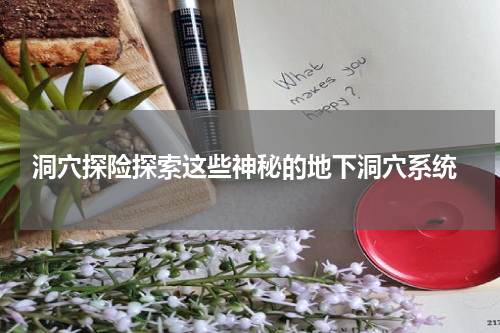  洞穴探险探索这些神秘的地下洞穴系统