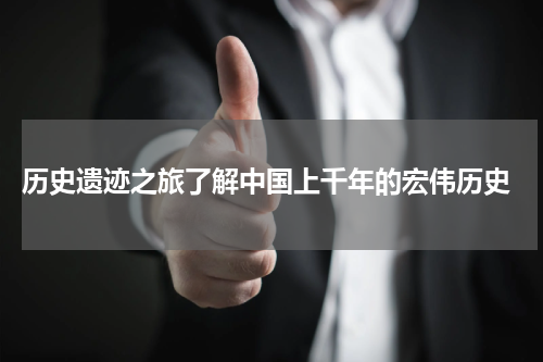  历史遗迹之旅了解中国上千年的宏伟历史