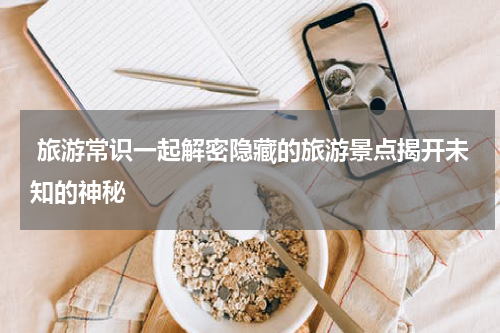  旅游常识一起解密隐藏的旅游景点揭开未知的神秘