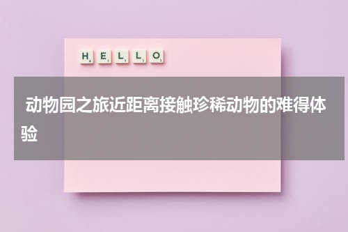  动物园之旅近距离接触珍稀动物的难得体验